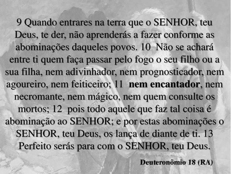 feiticeiro; 11 nem encantador, nem necromante, nem mágico, nem quem consulte os mortos; 12 pois todo aquele que faz tal coisa é