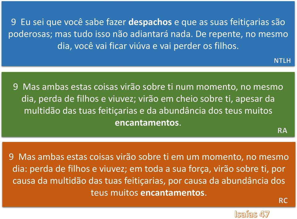 NTLH 9 Mas ambas estas coisas virão sobre ti num momento, no mesmo dia, perda de filhos e viuvez; virão em cheio sobre ti, apesar da multidão das tuas