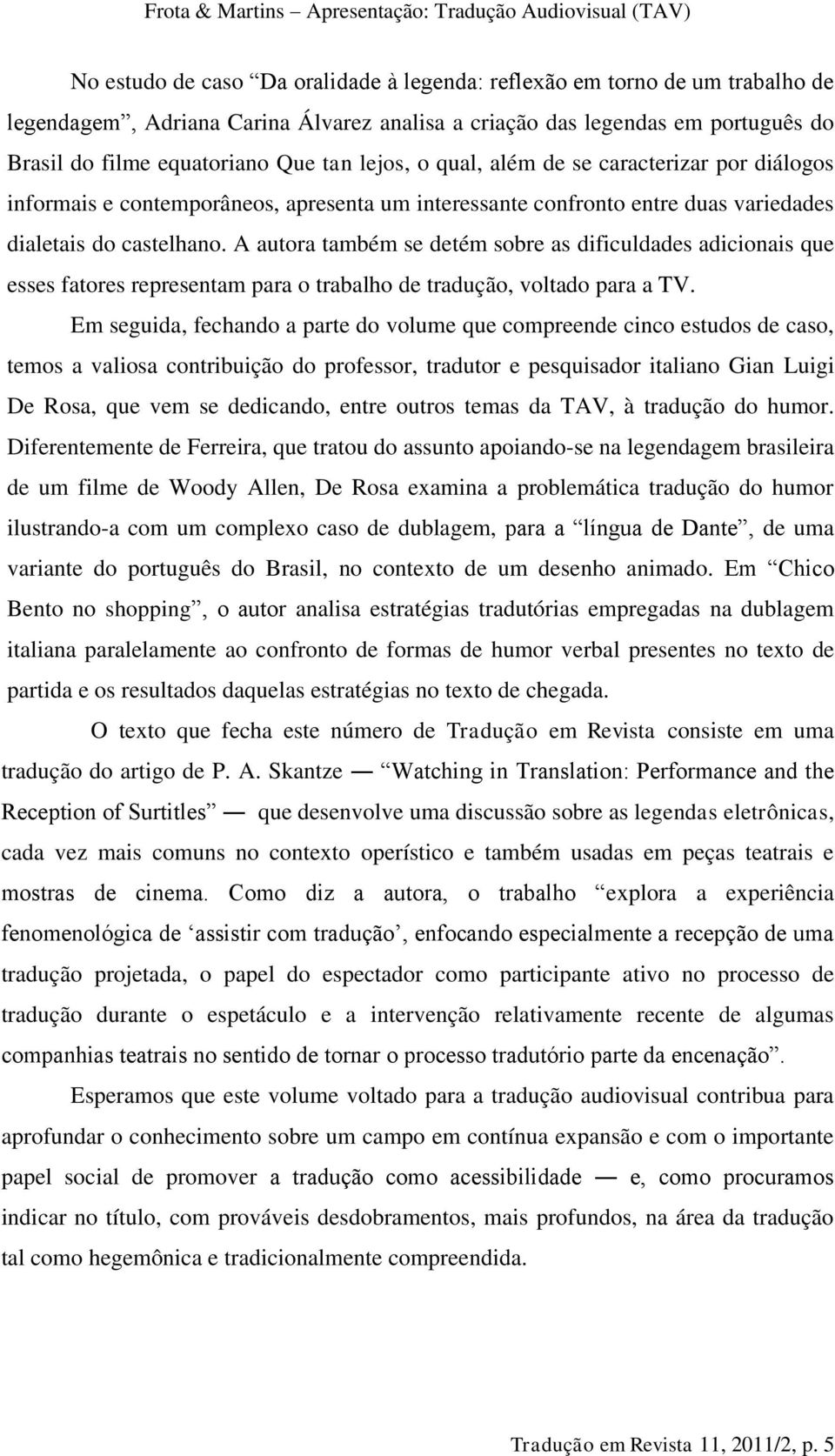 A autora também se detém sobre as dificuldades adicionais que esses fatores representam para o trabalho de tradução, voltado para a TV.