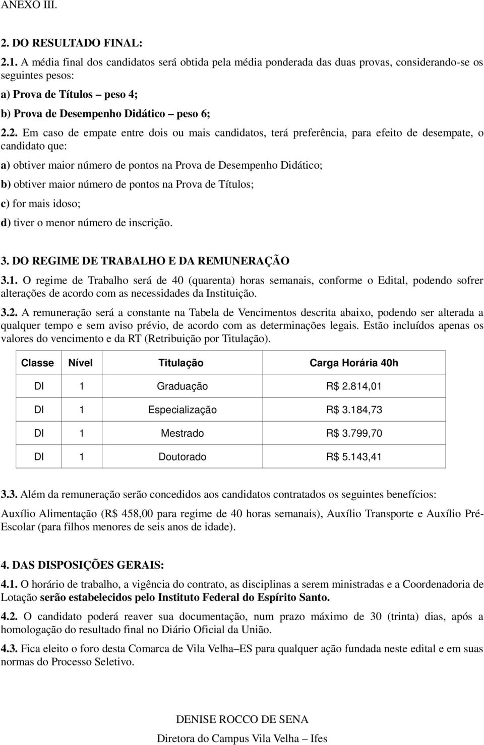 2. Em caso de empate entre dois ou mais candidatos, terá preferência, para efeito de desempate, o candidato que: a) obtiver maior número de pontos na Prova de Desempenho Didático; b) obtiver maior