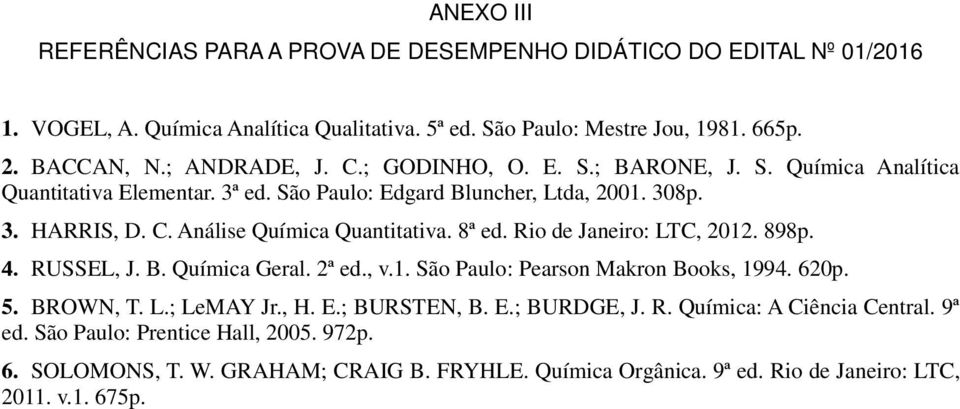 8ª ed. Rio de Janeiro: LTC, 2012. 898p. 4. RUSSEL, J. B. Química Geral. 2ª ed., v.1. São Paulo: Pearson Makron Books, 1994. 620p. 5. BROWN, T. L.; LeMAY Jr., H. E.; BURSTEN, B. E.; BURDGE, J.