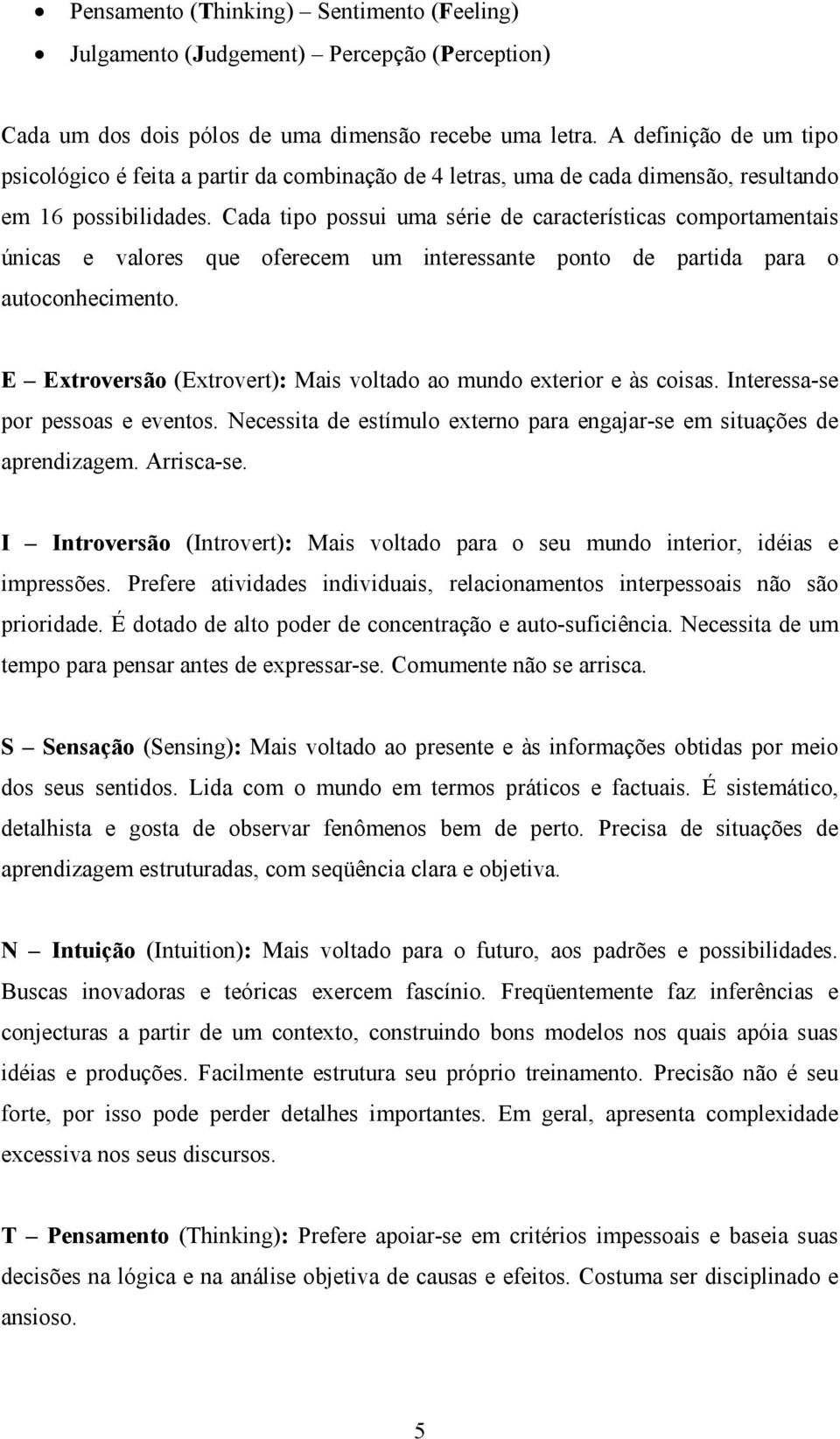 Cada tipo possui uma série de características comportamentais únicas e valores que oferecem um interessante ponto de partida para o autoconhecimento.