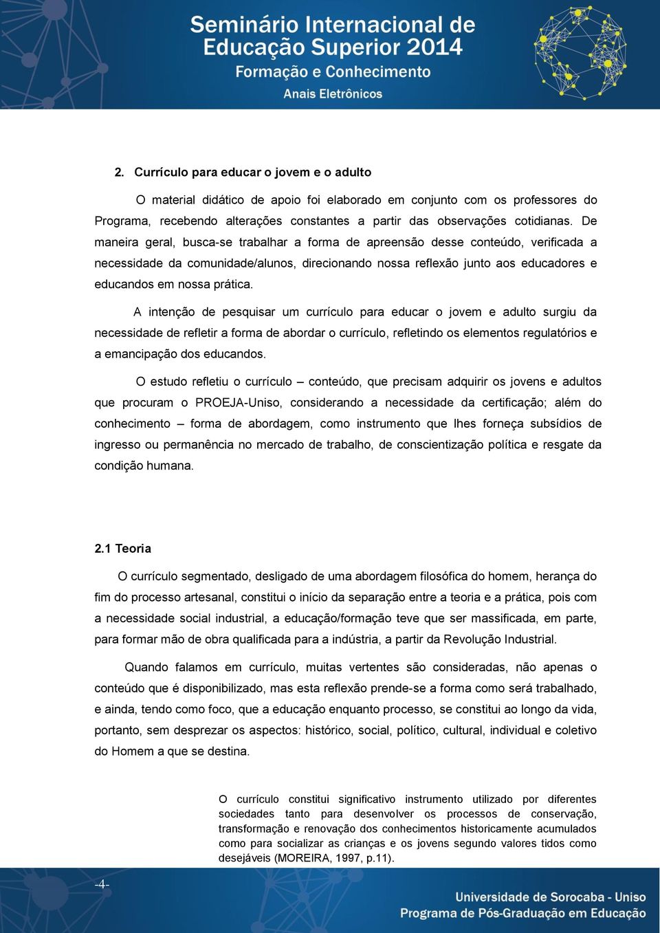 A intenção de pesquisar um currículo para educar o jovem e adulto surgiu da necessidade de refletir a forma de abordar o currículo, refletindo os elementos regulatórios e a emancipação dos educandos.