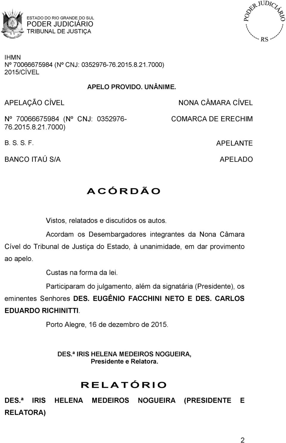 Acordam os Desembargadores integrantes da Nona Câmara Cível do Tribunal de Justiça do Estado, à unanimidade, em dar provimento ao apelo. Custas na forma da lei.