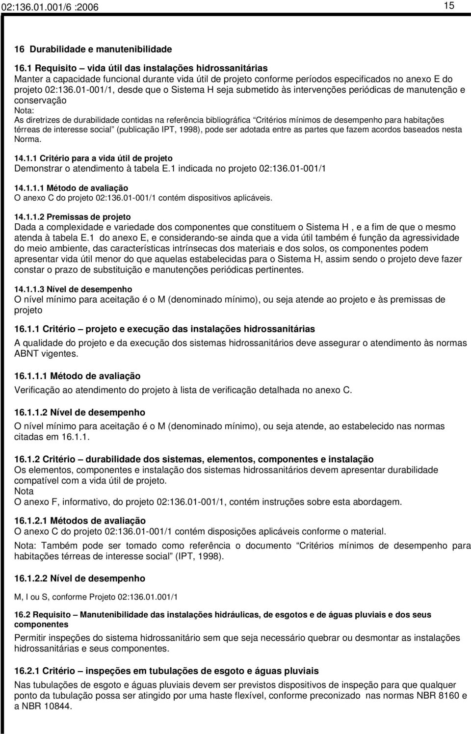 01-001/1, desde que o Sistema H seja submetido às intervenções periódicas de manutenção e conservação Nota: As diretrizes de durabilidade contidas na referência bibliográfica Critérios mínimos de