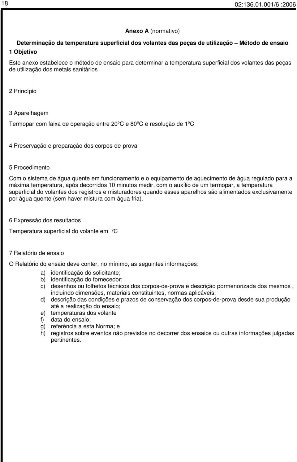 temperatura superficial dos volantes das peças de utilização dos metais sanitários 2 Princípio 3 Aparelhagem Termopar com faixa de operação entre 20ºC e 80ºC e resolução de 1ºC 4 Preservação e