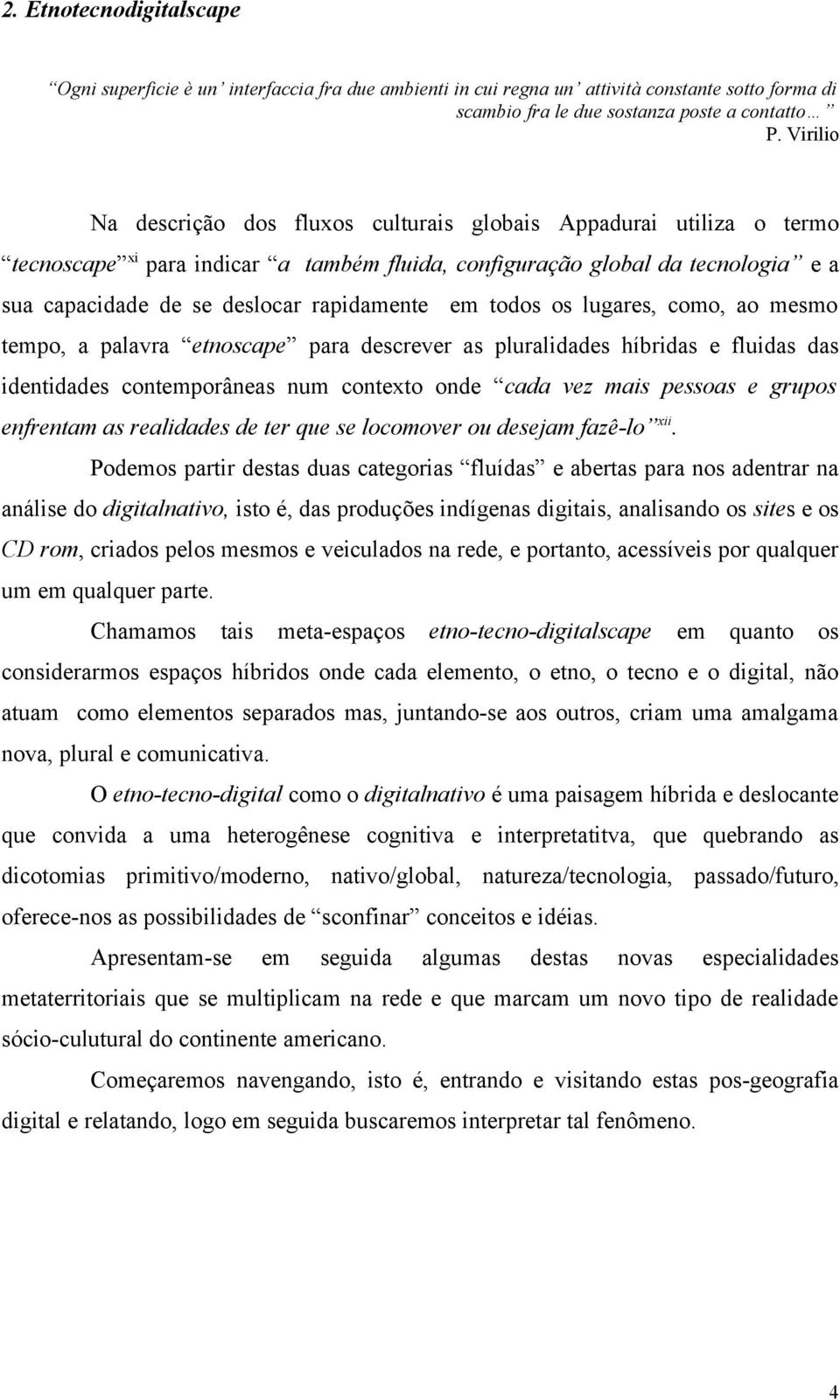 em todos os lugares, como, ao mesmo tempo, a palavra etnoscape para descrever as pluralidades híbridas e fluidas das identidades contemporâneas num contexto onde cada vez mais pessoas e grupos