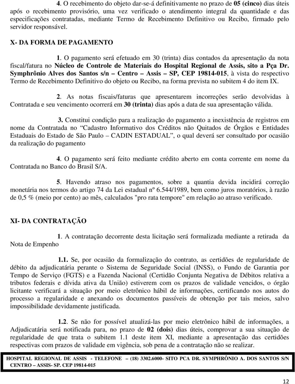 O pagamento será efetuado em 30 (trinta) dias contados da apresentação da nota fiscal/fatura no Núcleo de Controle de Materiais do Hospital Regional de Assis, sito a Pça Dr.