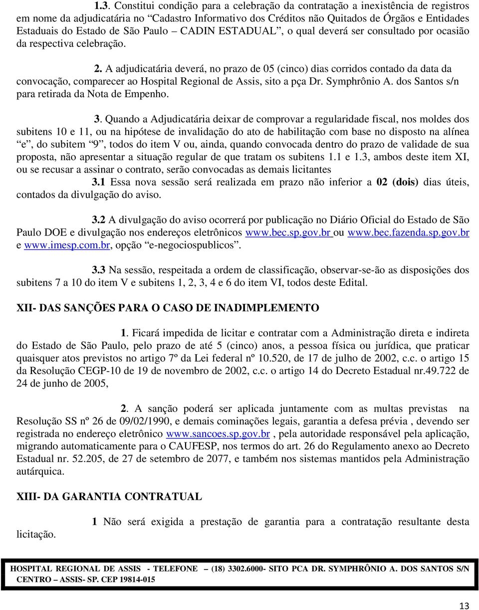 A adjudicatária deverá, no prazo de 05 (cinco) dias corridos contado da data da convocação, comparecer ao Hospital Regional de Assis, sito a pça Dr. Symphrônio A.