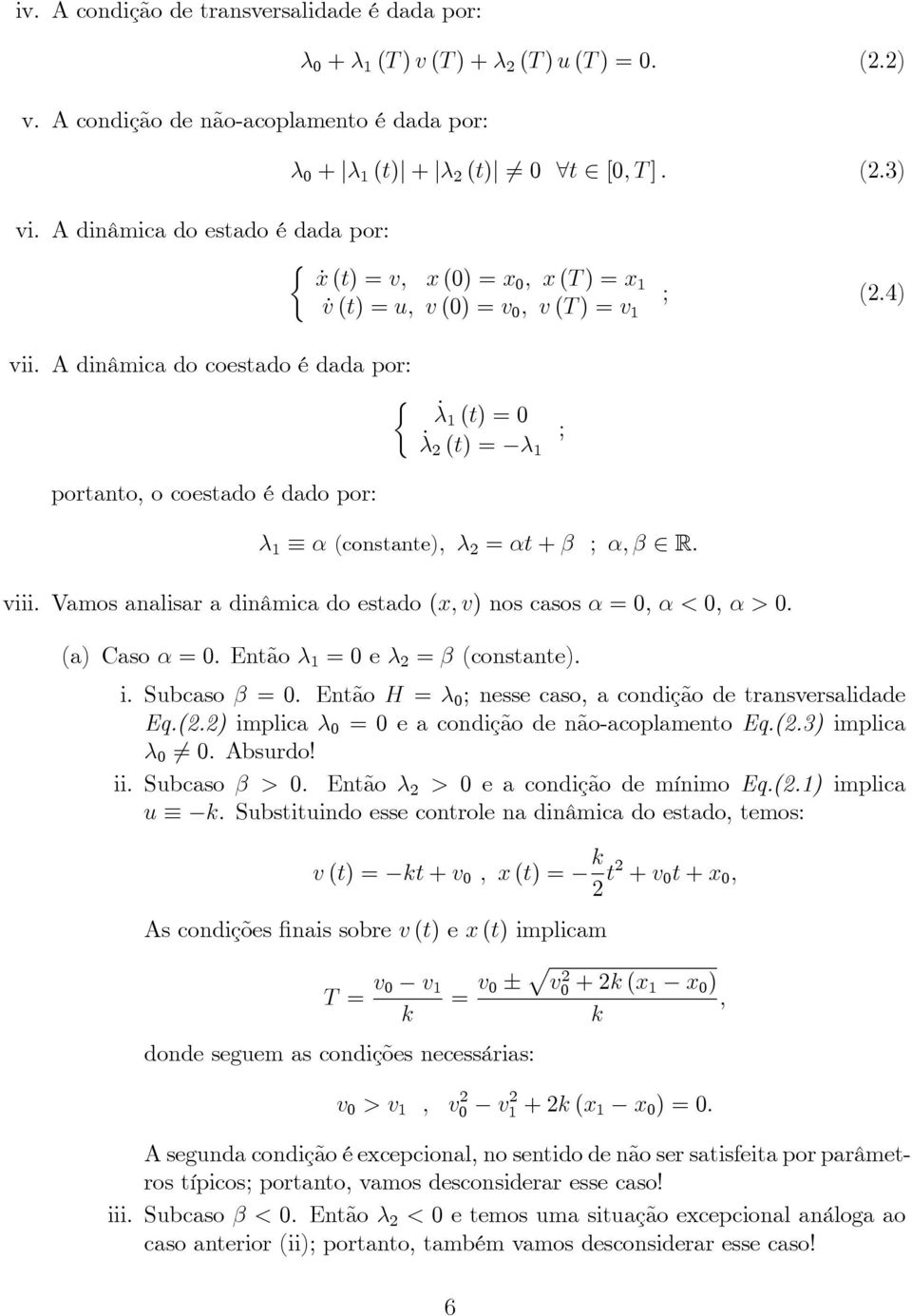 A dinâmica do coestado é dada por _1 (t) = _ 2 (t) = 1 ; portanto, o coestado é dado por 1 (constante); 2 = t + ; ; 2 R viii. Vamos analisar a dinâmica do estado (x; v) nos casos =, <, >. (a) Caso =.