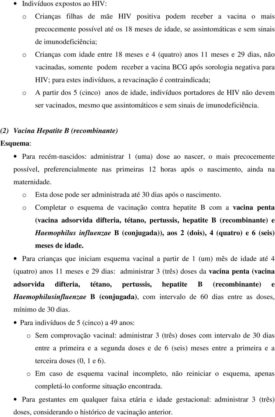 contraindicada; o A partir dos 5 (cinco) anos de idade, indivíduos portadores de HIV não devem ser vacinados, mesmo que assintomáticos e sem sinais de imunodeficiência.