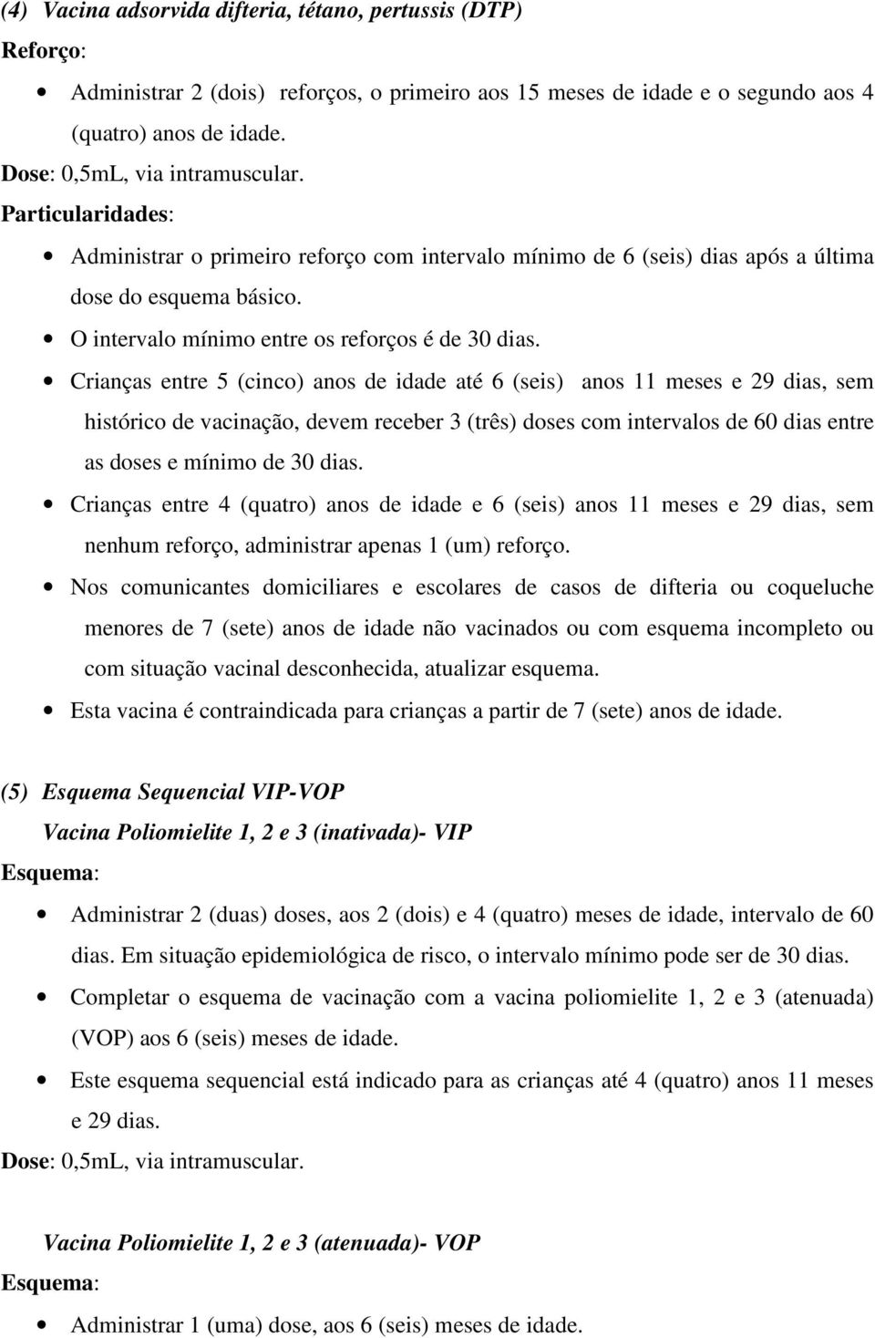 Crianças entre 5 (cinco) anos de idade até 6 (seis) anos 11 meses e 29 dias, sem histórico de vacinação, devem receber 3 (três) doses com intervalos de 60 dias entre as doses e mínimo de 30 dias.