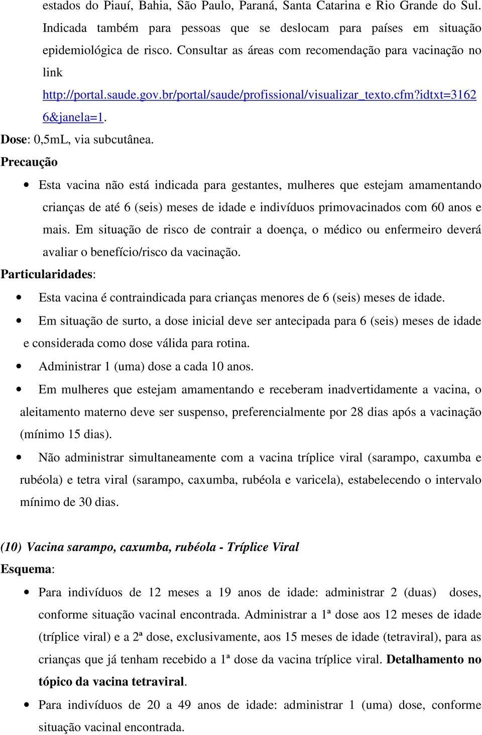 Precaução Esta vacina não está indicada para gestantes, mulheres que estejam amamentando crianças de até 6 (seis) meses de idade e indivíduos primovacinados com 60 anos e mais.