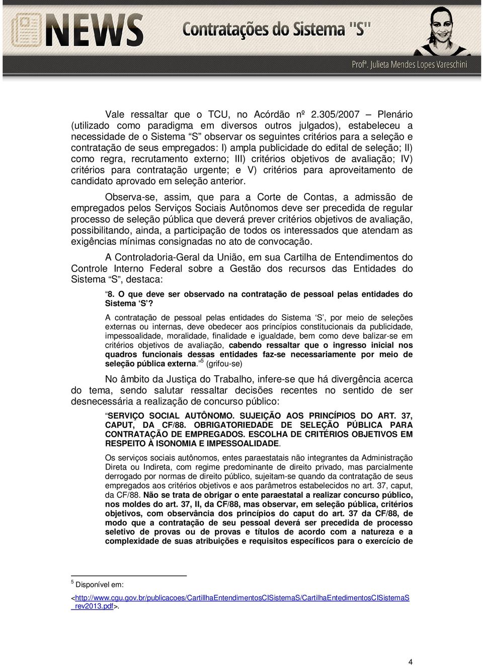 ampla publicidade do edital de seleção; II) como regra, recrutamento externo; III) critérios objetivos de avaliação; IV) critérios para contratação urgente; e V) critérios para aproveitamento de