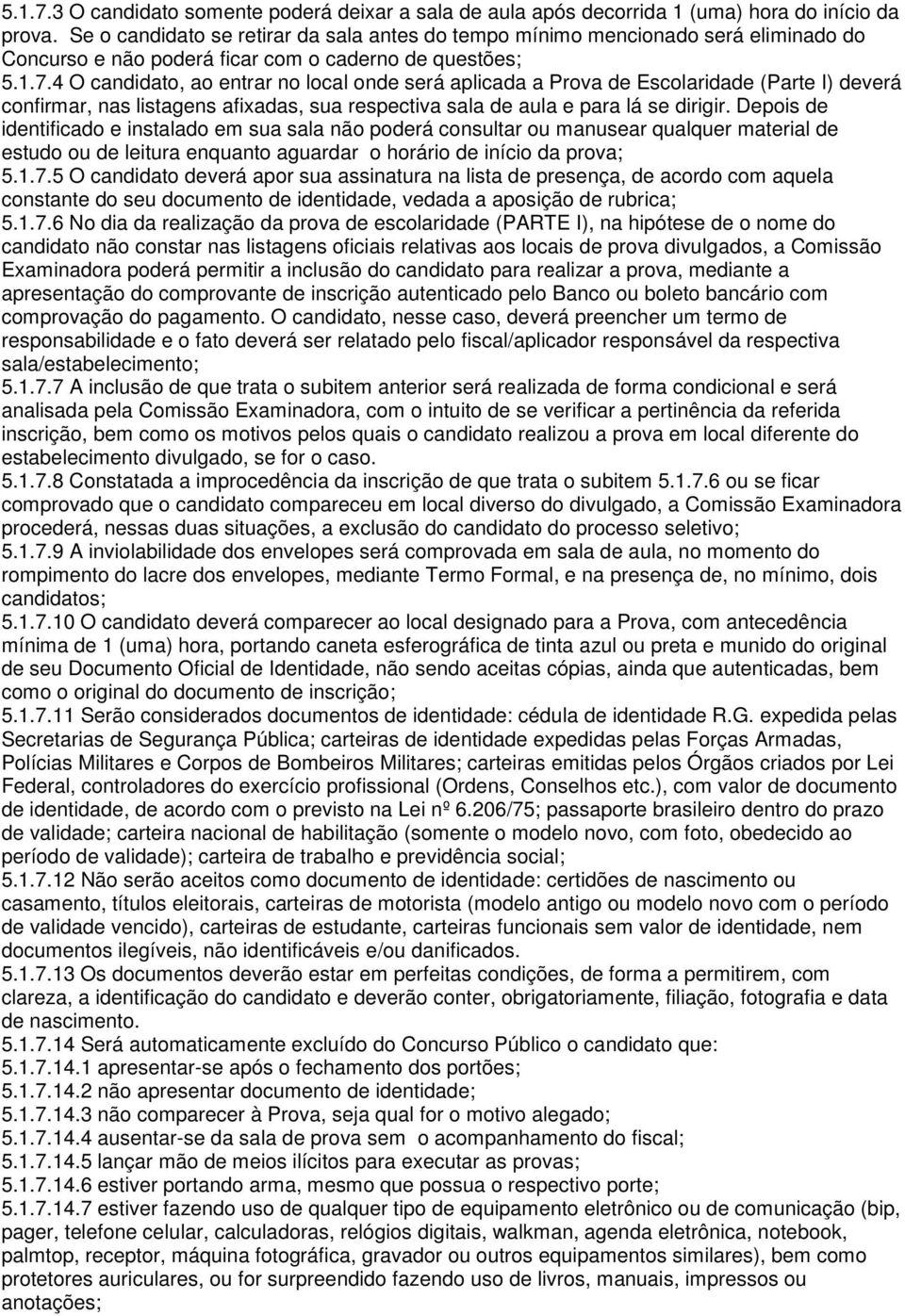 4 O candidato, ao entrar no local onde será aplicada a Prova de Escolaridade (Parte I) deverá confirmar, nas listagens afixadas, sua respectiva sala de aula e para lá se dirigir.