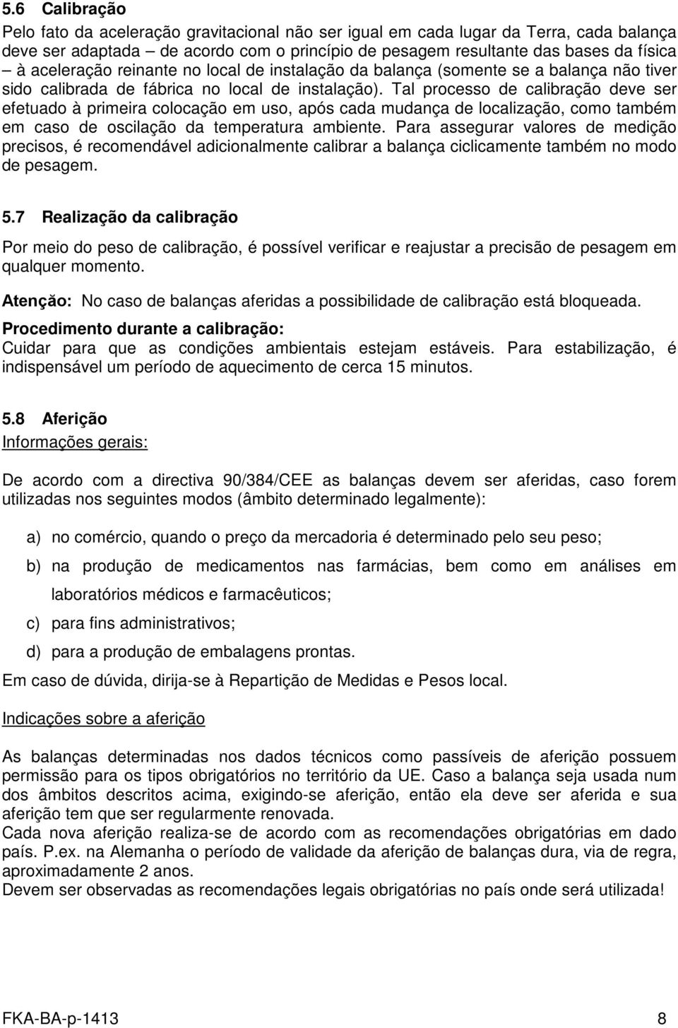 Tal processo de calibração deve ser efetuado à primeira colocação em uso, após cada mudança de localização, como também em caso de oscilação da temperatura ambiente.