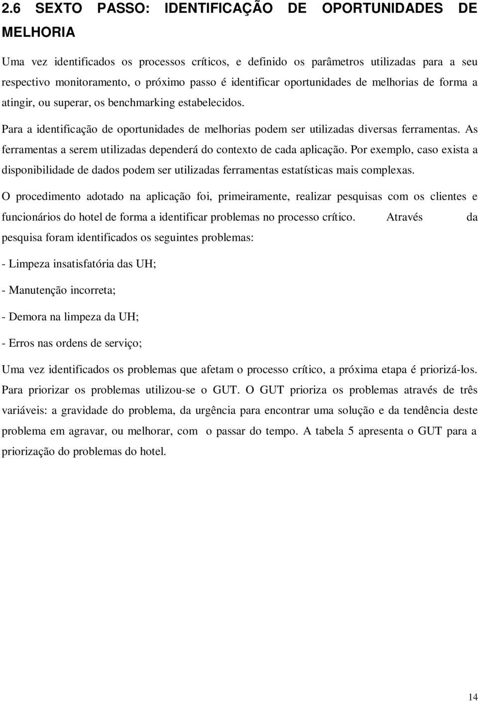 As ferramentas a serem utilizadas dependerá do contexto de cada aplicação. Por exemplo, caso exista a disponibilidade de dados podem ser utilizadas ferramentas estatísticas mais complexas.