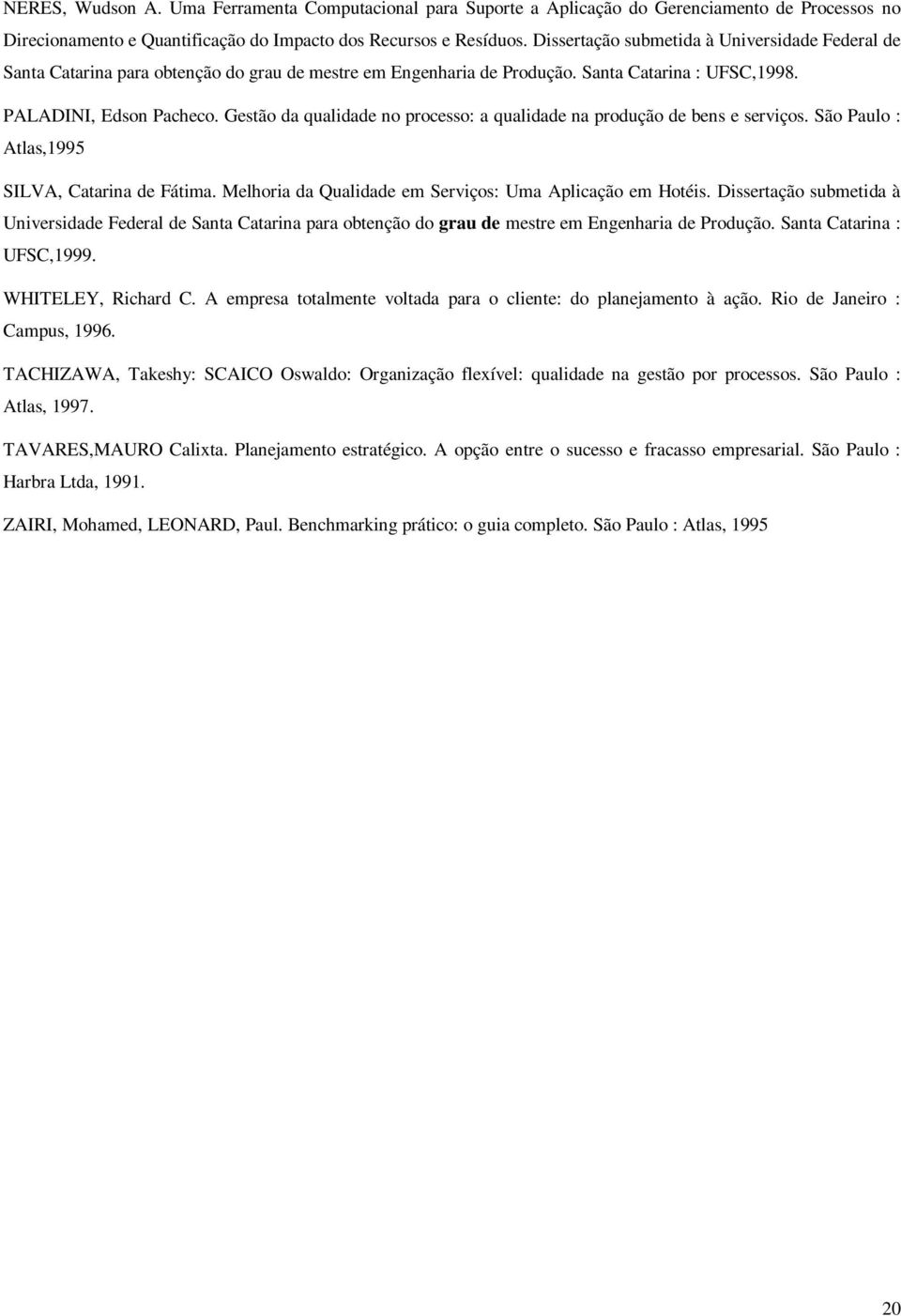 Gestão da qualidade no processo: a qualidade na produção de bens e serviços. São Paulo : Atlas,1995 SILVA, Catarina de Fátima. Melhoria da Qualidade em Serviços: Uma Aplicação em Hotéis.