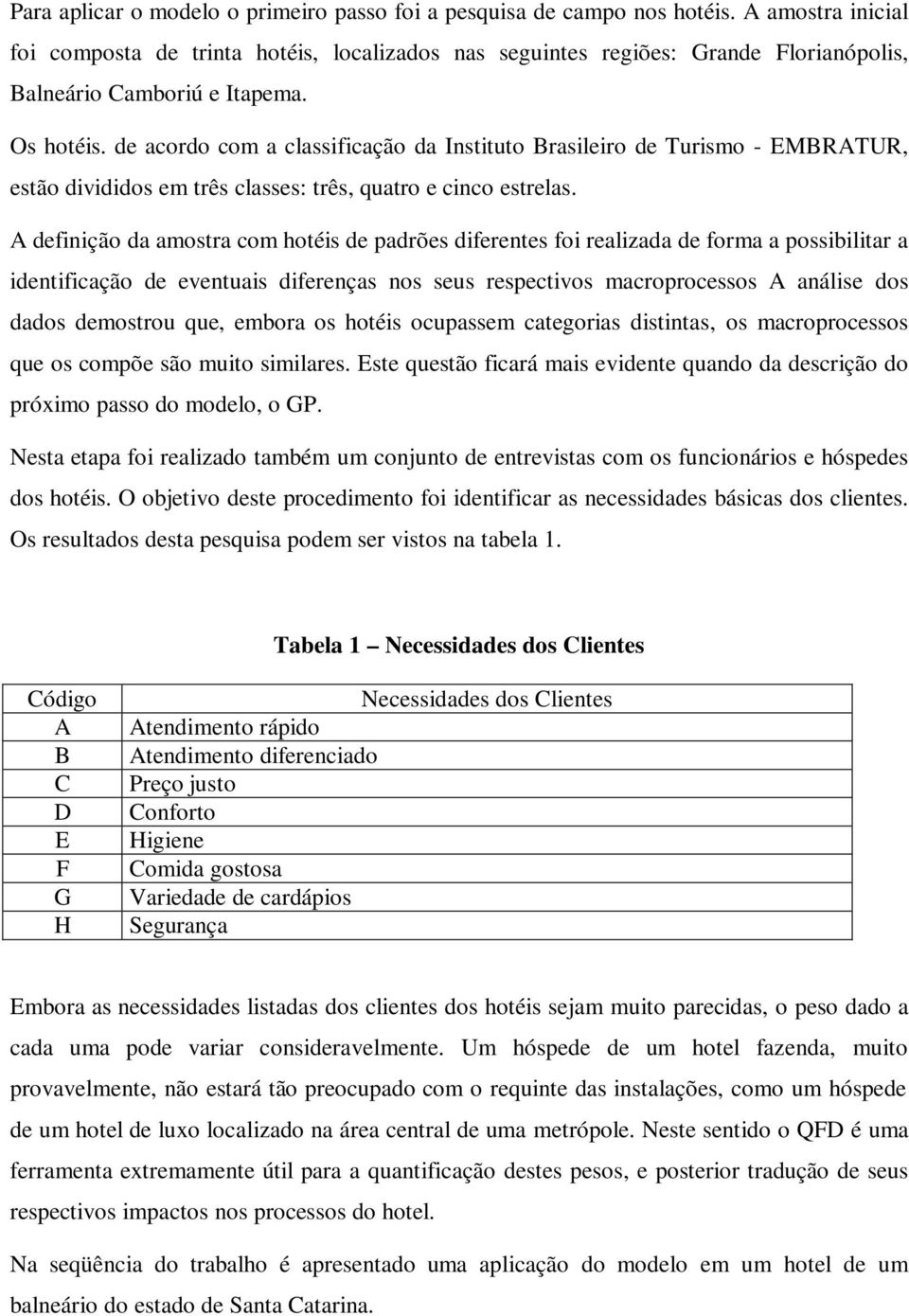 de acordo com a classificação da Instituto Brasileiro de Turismo - EMBRATUR, estão divididos em três classes: três, quatro e cinco estrelas.