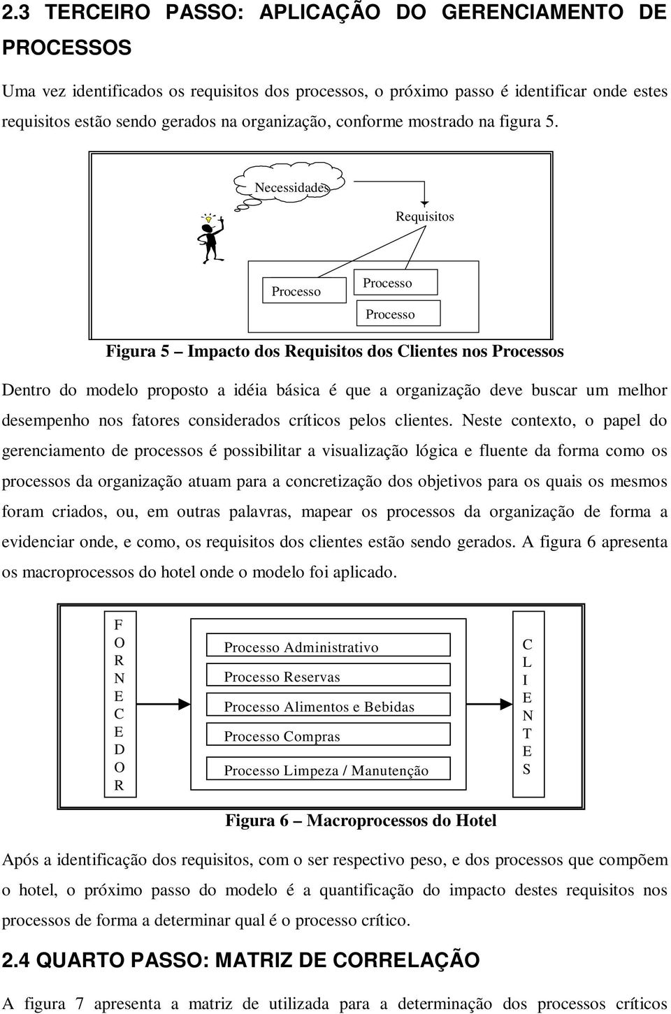 Necessidades Requisitos Processo Processo Processo Figura 5 Impacto dos Requisitos dos Clientes nos Processos Dentro do modelo proposto a idéia básica é que a organização deve buscar um melhor