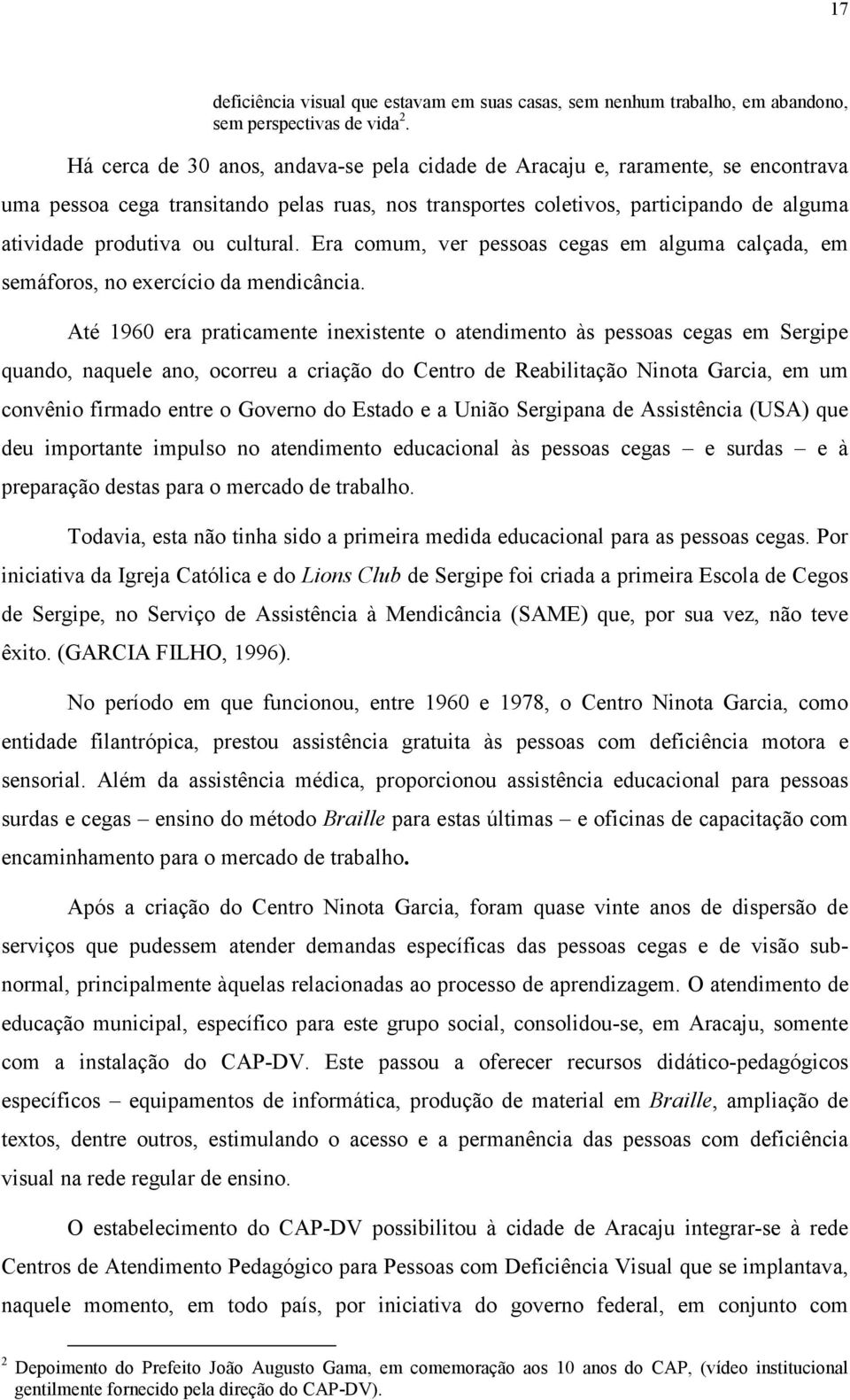 cultural. Era comum, ver pessoas cegas em alguma calçada, em semáforos, no exercício da mendicância.