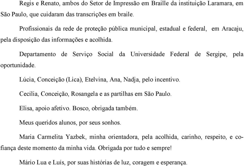 Departamento de Serviço Social da Universidade Federal de Sergipe, pela oportunidade. Lúcia, Conceição (Lica), Etelvina, Ana, Nadja, pelo incentivo.