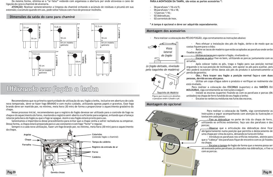 Dimnsõs da saída do cano para chaminé cm Argolas Chapa Fornalha cm Modlo nº 00,5 cm cm cm modlo gabint,8 cm Modlo nº 2 cm cm modlo gabint 17cm Rcomndamos qu na primira oportunidad d utilização do su