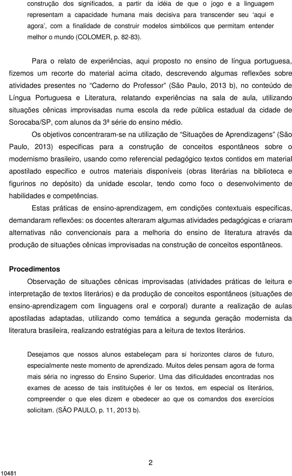 Para o relato de experiências, aqui proposto no ensino de língua portuguesa, fizemos um recorte do material acima citado, descrevendo algumas reflexões sobre atividades presentes no Caderno do