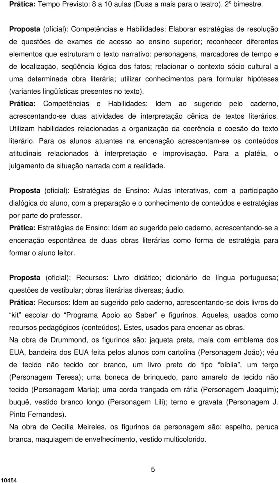 personagens, marcadores de tempo e de localização, seqüência lógica dos fatos; relacionar o contexto sócio cultural a uma determinada obra literária; utilizar conhecimentos para formular hipóteses