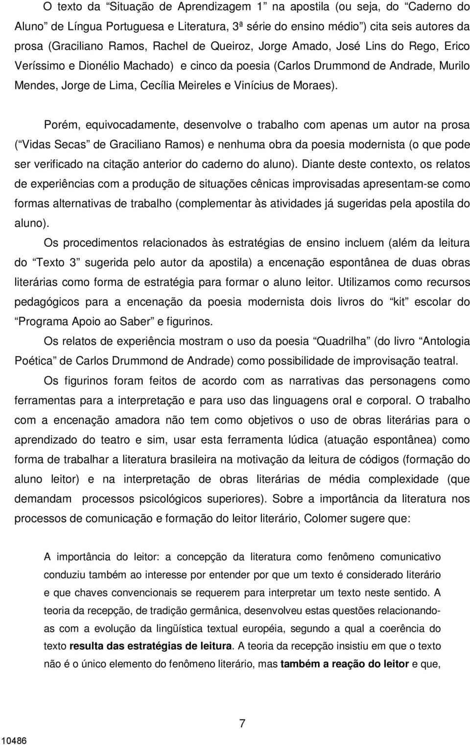 Porém, equivocadamente, desenvolve o trabalho com apenas um autor na prosa ( Vidas Secas de Graciliano Ramos) e nenhuma obra da poesia modernista (o que pode ser verificado na citação anterior do