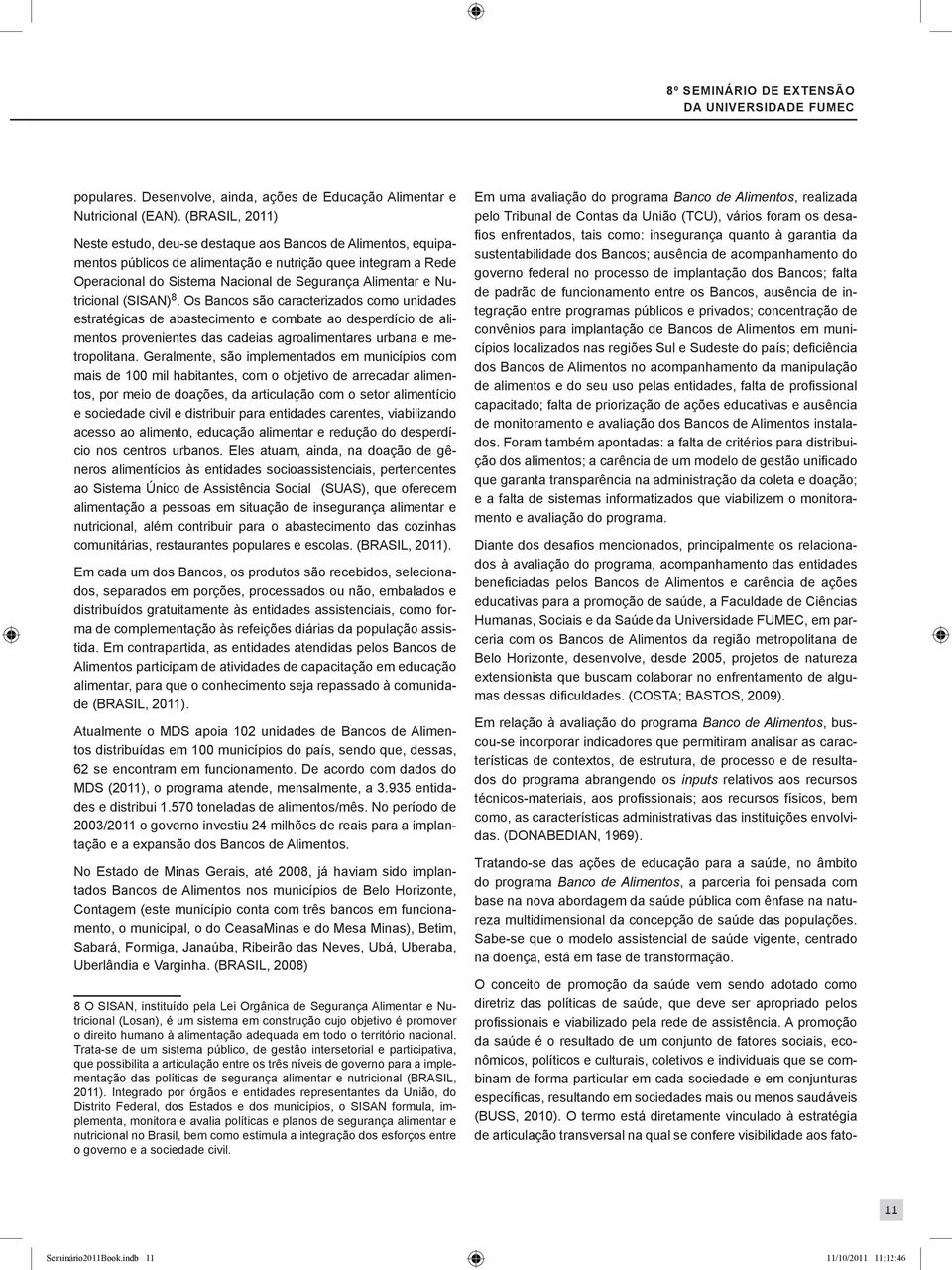 Nutricional (SISAN) 8. Os Bancos são caracterizados como unidades estratégicas de abastecimento e combate ao desperdício de alimentos provenientes das cadeias agroalimentares urbana e metropolitana.