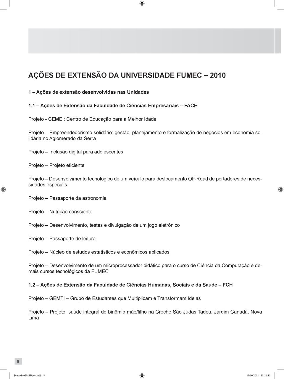 negócios em economia solidária no Aglomerado da Serra Projeto Inclusão digital para adolescentes Projeto Projeto eficiente Projeto Desenvolvimento tecnológico de um veículo para deslocamento Off-Road