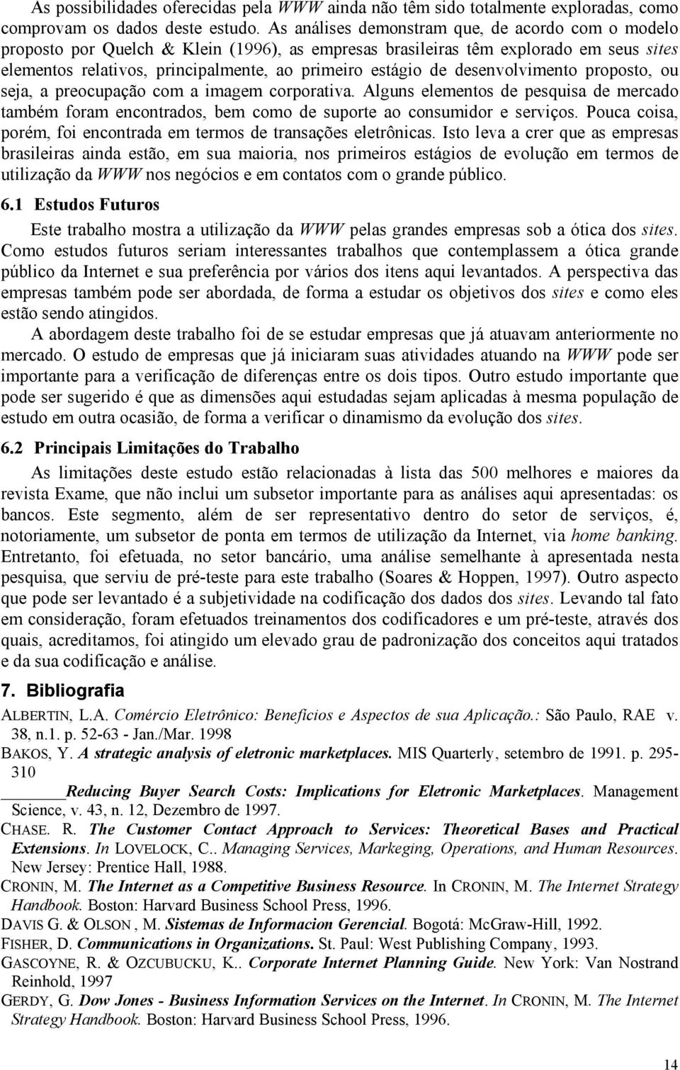 desenvolvimento proposto, ou seja, a preocupação com a imagem corporativa. Alguns elementos de pesquisa de mercado também foram encontrados, bem como de suporte ao consumidor e serviços.