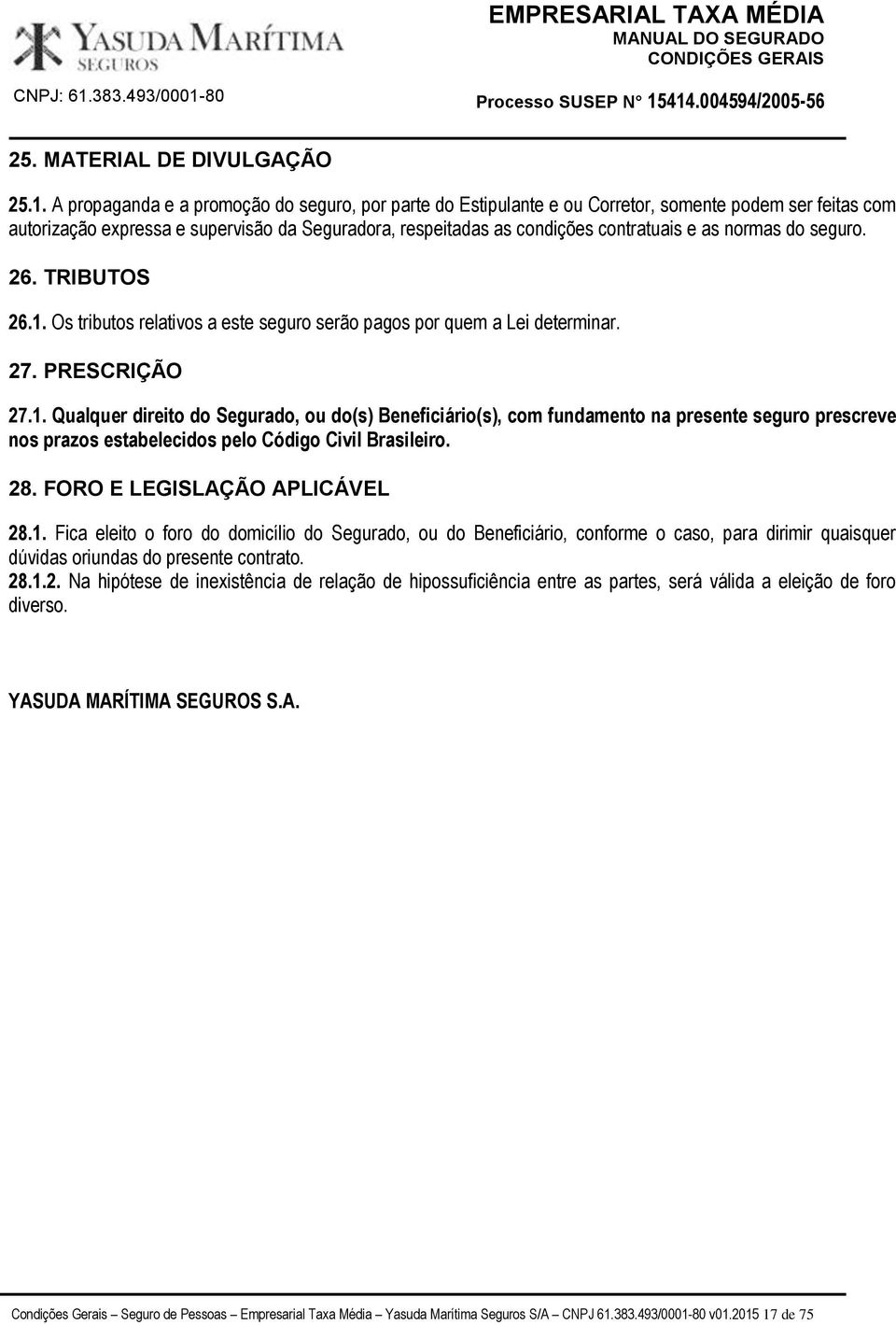 normas do seguro. 26. TRIBUTOS 26.1. Os tributos relativos a este seguro serão pagos por quem a Lei determinar. 27. PRESCRIÇÃO 27.1. Qualquer direito do Segurado, ou do(s) Beneficiário(s), com fundamento na presente seguro prescreve nos prazos estabelecidos pelo Código Civil Brasileiro.