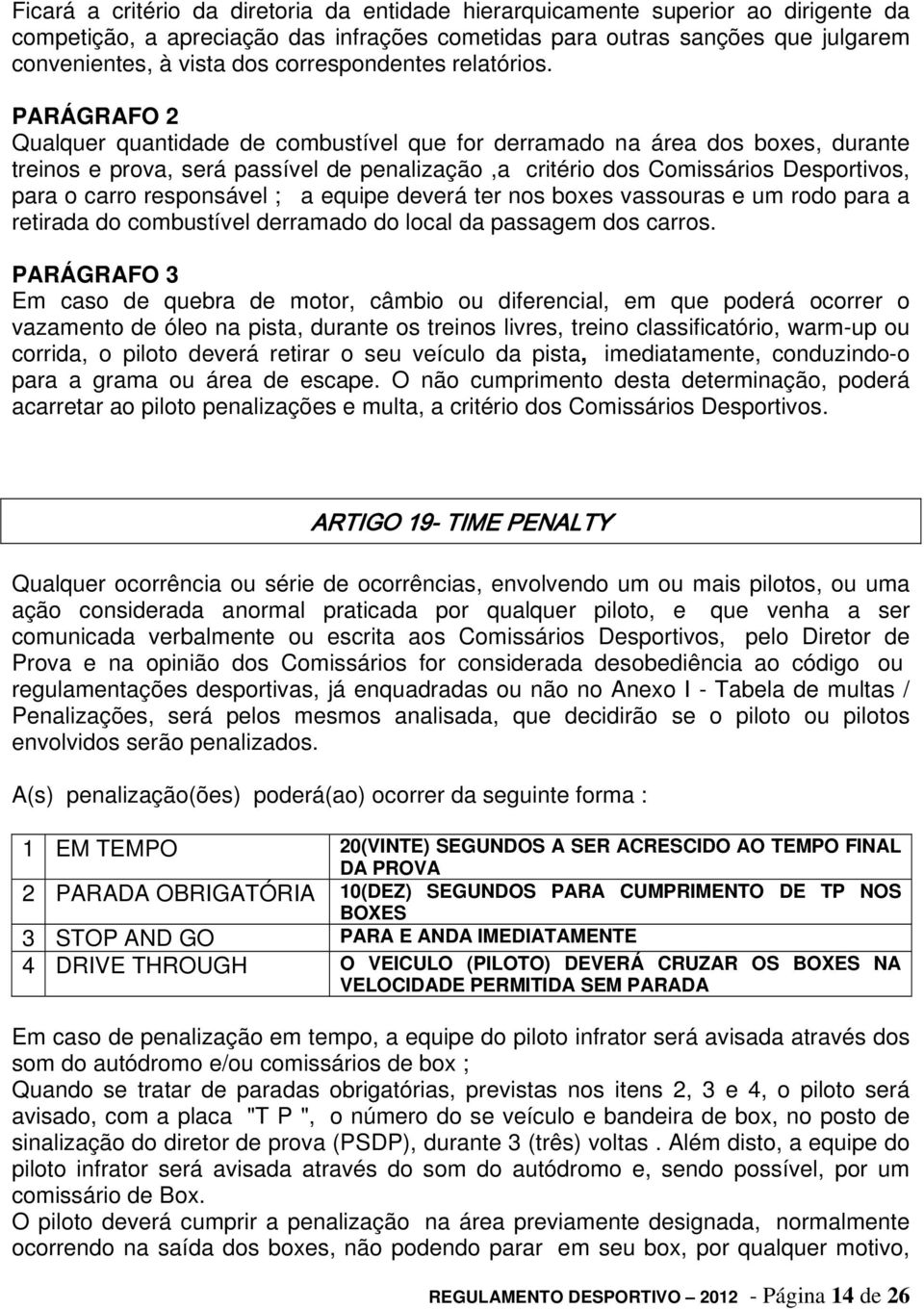 Qualquer quantidade de combustível que for derramado na área dos boxes, durante treinos e prova, será passível de penalização,a critério dos Comissários Desportivos, para o carro responsável ; a