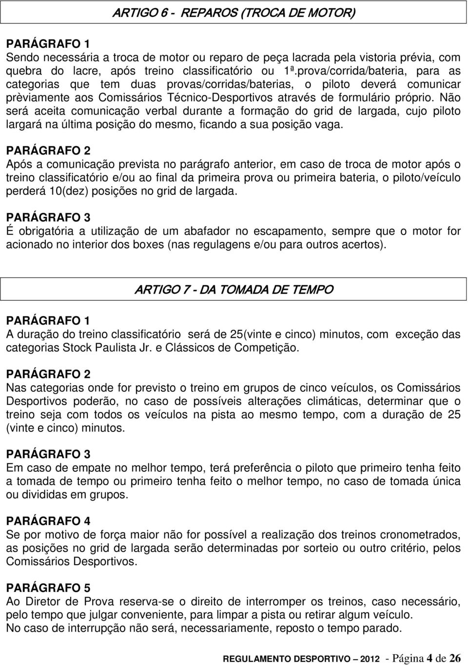 Não será aceita comunicação verbal durante a formação do grid de largada, cujo piloto largará na última posição do mesmo, ficando a sua posição vaga.