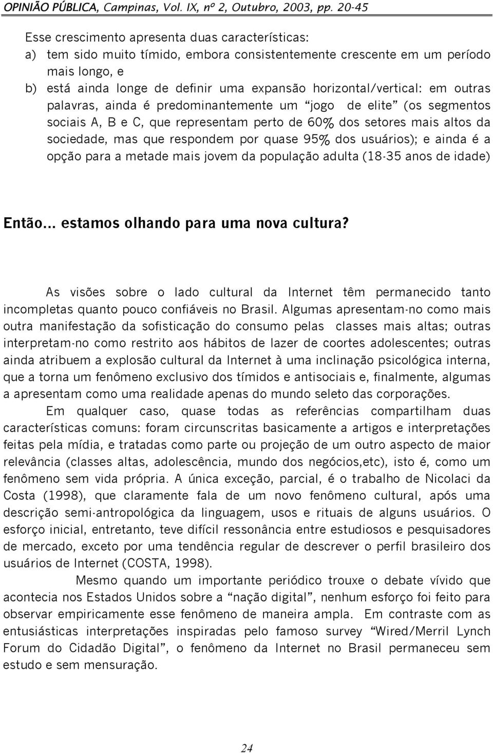 horizontal/vertical: em outras palavras, ainda é predominantemente um jogo de elite (os segmentos sociais A, B e C, que representam perto de 60% dos setores mais altos da sociedade, mas que respondem