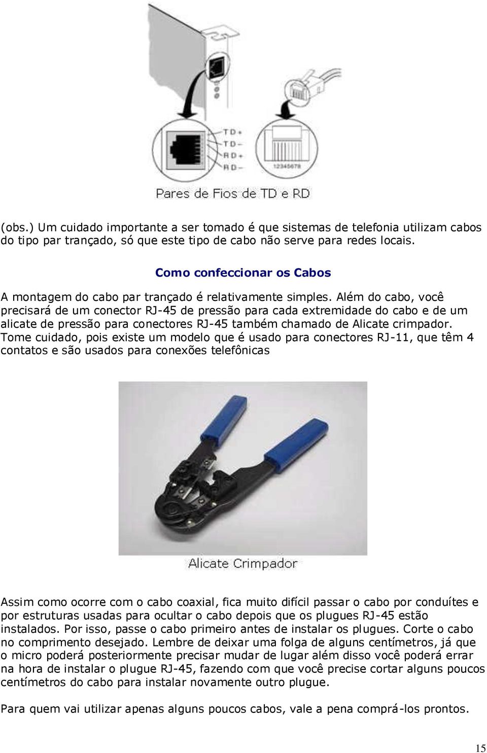 Além do cabo, você precisará de um conector RJ-45 de pressão para cada extremidade do cabo e de um alicate de pressão para conectores RJ-45 também chamado de Alicate crimpador.