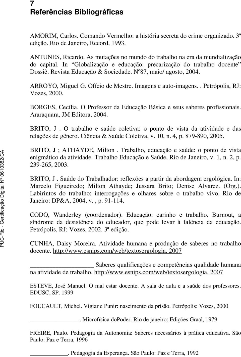 ARROYO, Miguel G. Ofício de Mestre. Imagens e auto-imagens.. Petrópolis, RJ: Vozes, 2000. BORGES, Cecília. O Professor da Educação Básica e seus saberes profissionais. Araraquara, JM Editora, 2004.