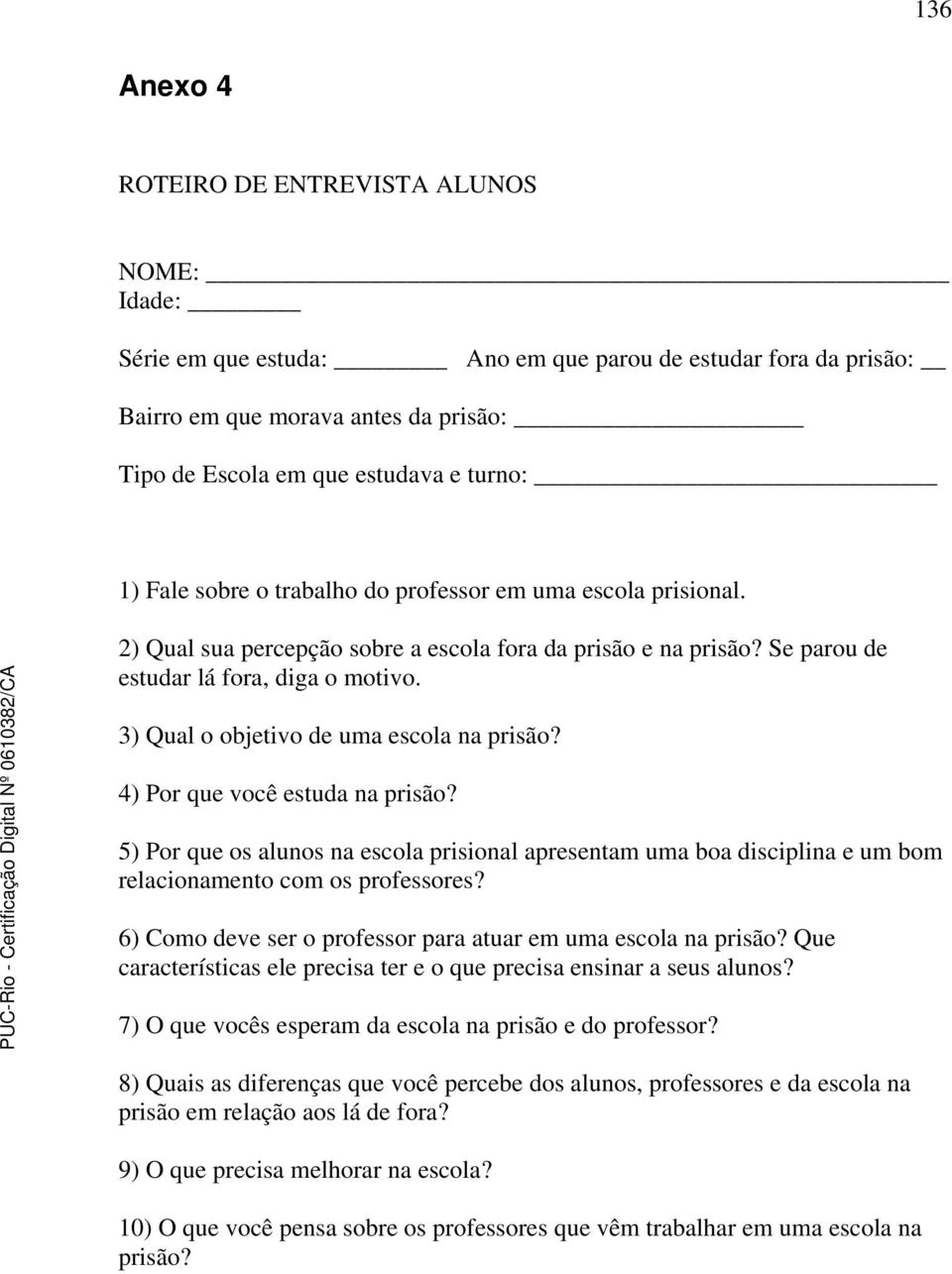 3) Qual o objetivo de uma escola na prisão? 4) Por que você estuda na prisão? 5) Por que os alunos na escola prisional apresentam uma boa disciplina e um bom relacionamento com os professores?