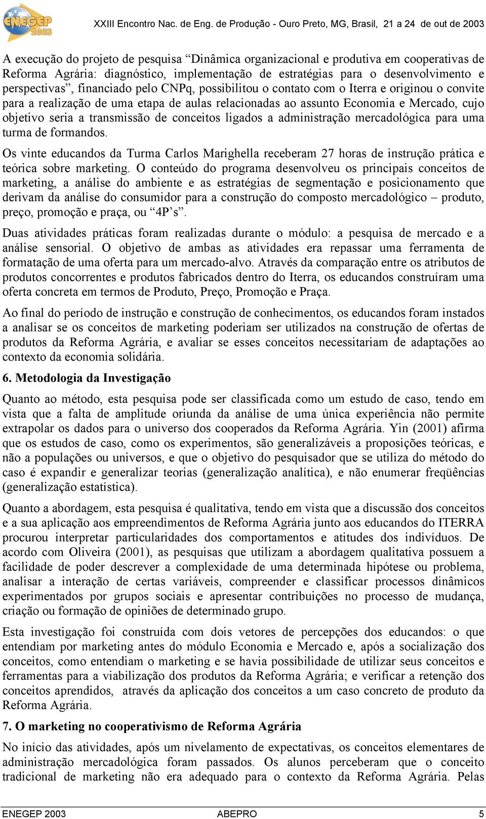 ligados a administração mercadológica para uma turma de formandos. Os vinte educandos da Turma Carlos Marighella receberam 27 horas de instrução prática e teórica sobre marketing.