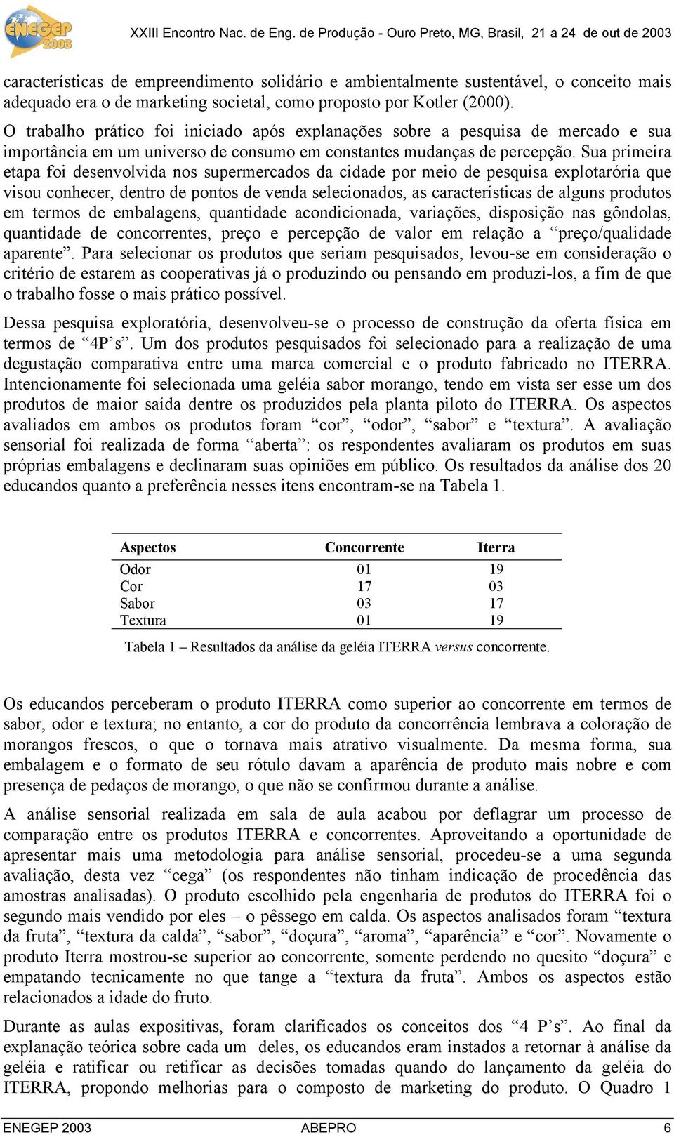 Sua primeira etapa foi desenvolvida nos supermercados da cidade por meio de pesquisa explotarória que visou conhecer, dentro de pontos de venda selecionados, as características de alguns produtos em