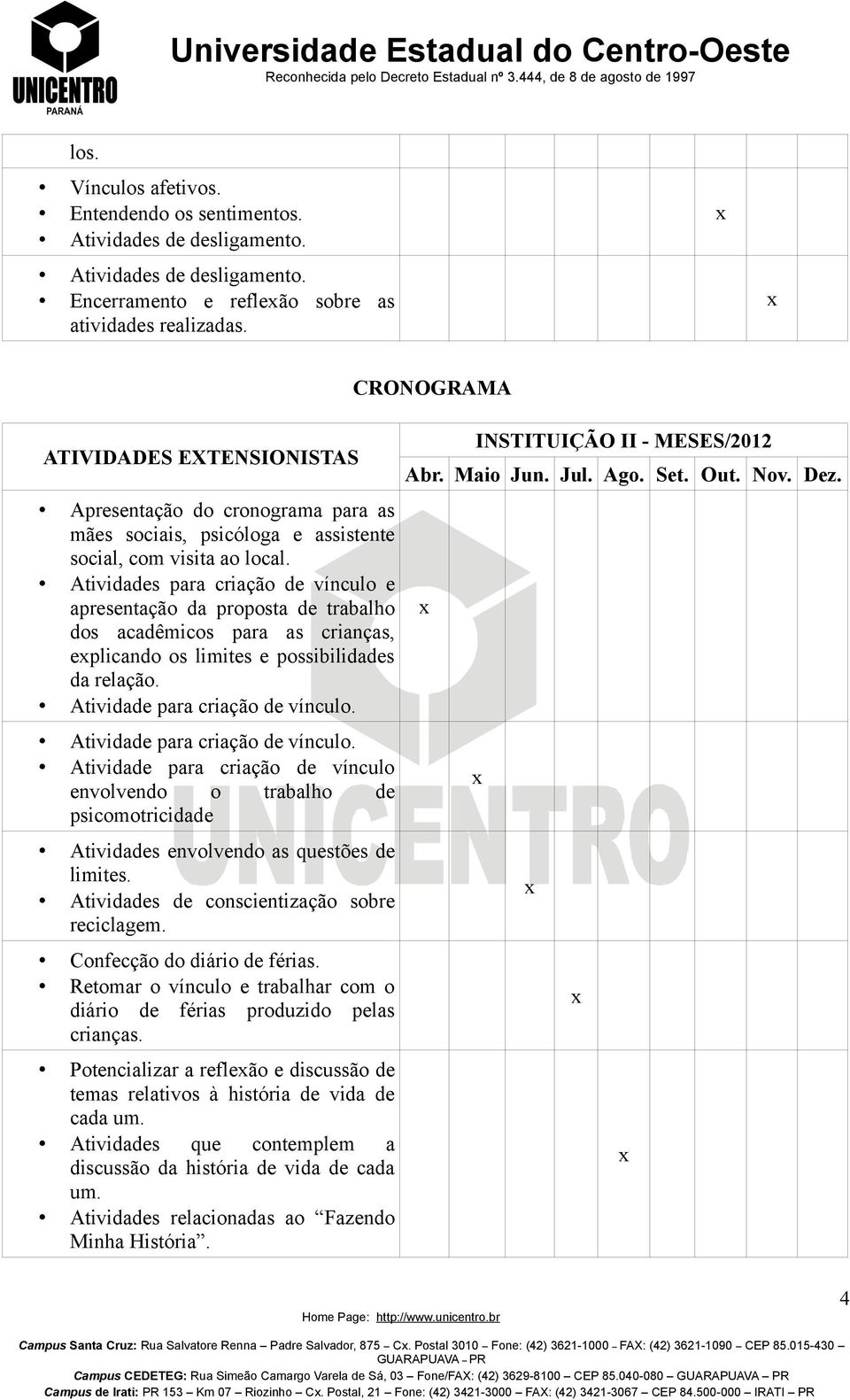 Atividades para criação de vínculo e apresentação da proposta de trabalho dos acadêmicos para as crianças, eplicando os limites e possibilidades da relação. Atividade para criação de vínculo.