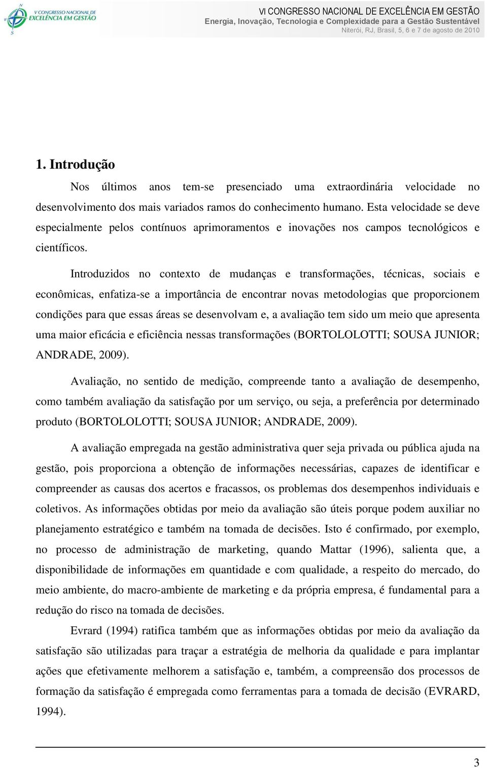 Introduzidos no contexto de mudanças e transformações, técnicas, sociais e econômicas, enfatiza-se a importância de encontrar novas metodologias que proporcionem condições para que essas áreas se