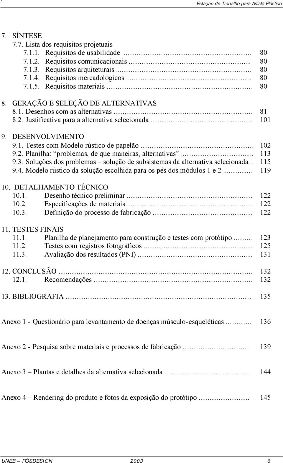 .. 102 9.2. Planilha: problemas, de que maneiras, alternativas... 113 9.3. Soluções dos problemas solução de subsistemas da alternativa selecionada.. 115 9.4.