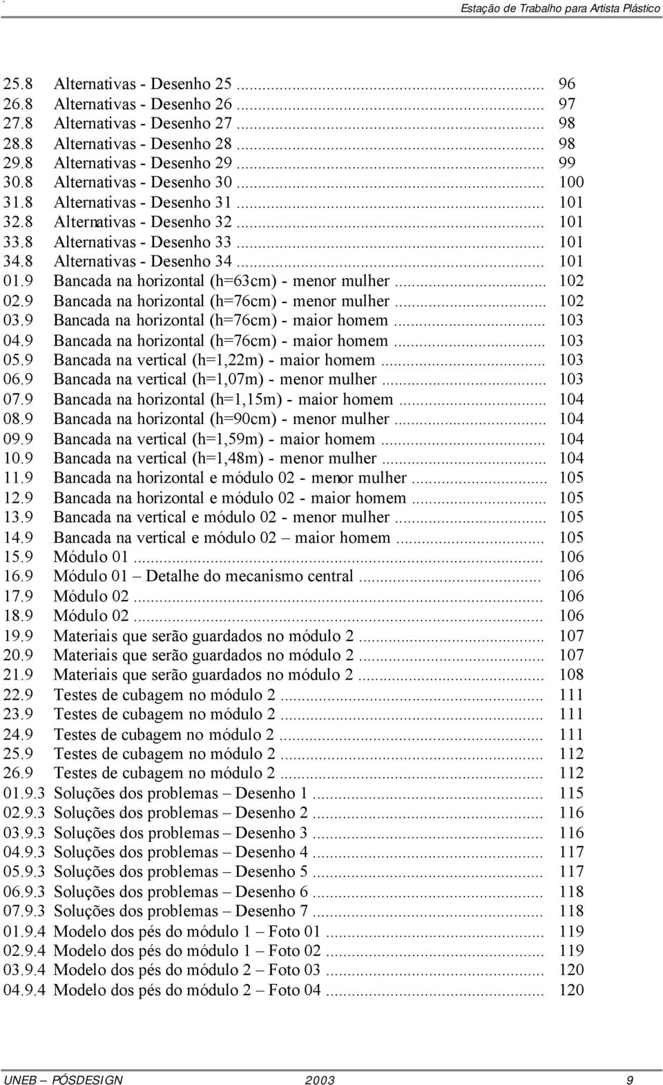 9 Bancada na horizontal (h=63cm) - menor mulher... 102 02.9 Bancada na horizontal (h=76cm) - menor mulher... 102 03.9 Bancada na horizontal (h=76cm) - maior homem... 103 04.