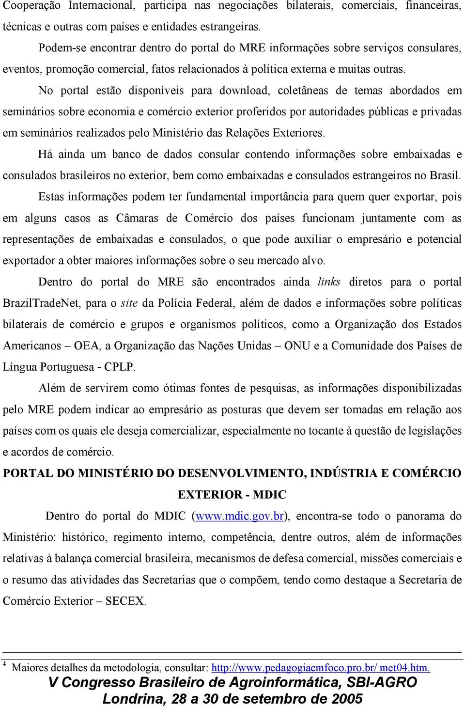 No portal estão disponíveis para download, coletâneas de temas abordados em seminários sobre economia e comércio exterior proferidos por autoridades públicas e privadas em seminários realizados pelo