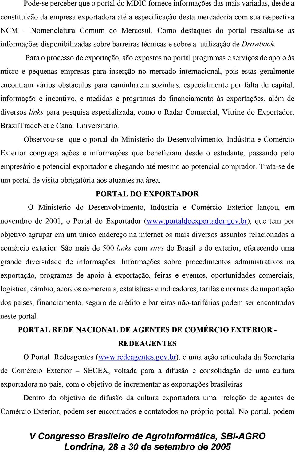 Para o processo de exportação, são expostos no portal programas e serviços de apoio às micro e pequenas empresas para inserção no mercado internacional, pois estas geralmente encontram vários