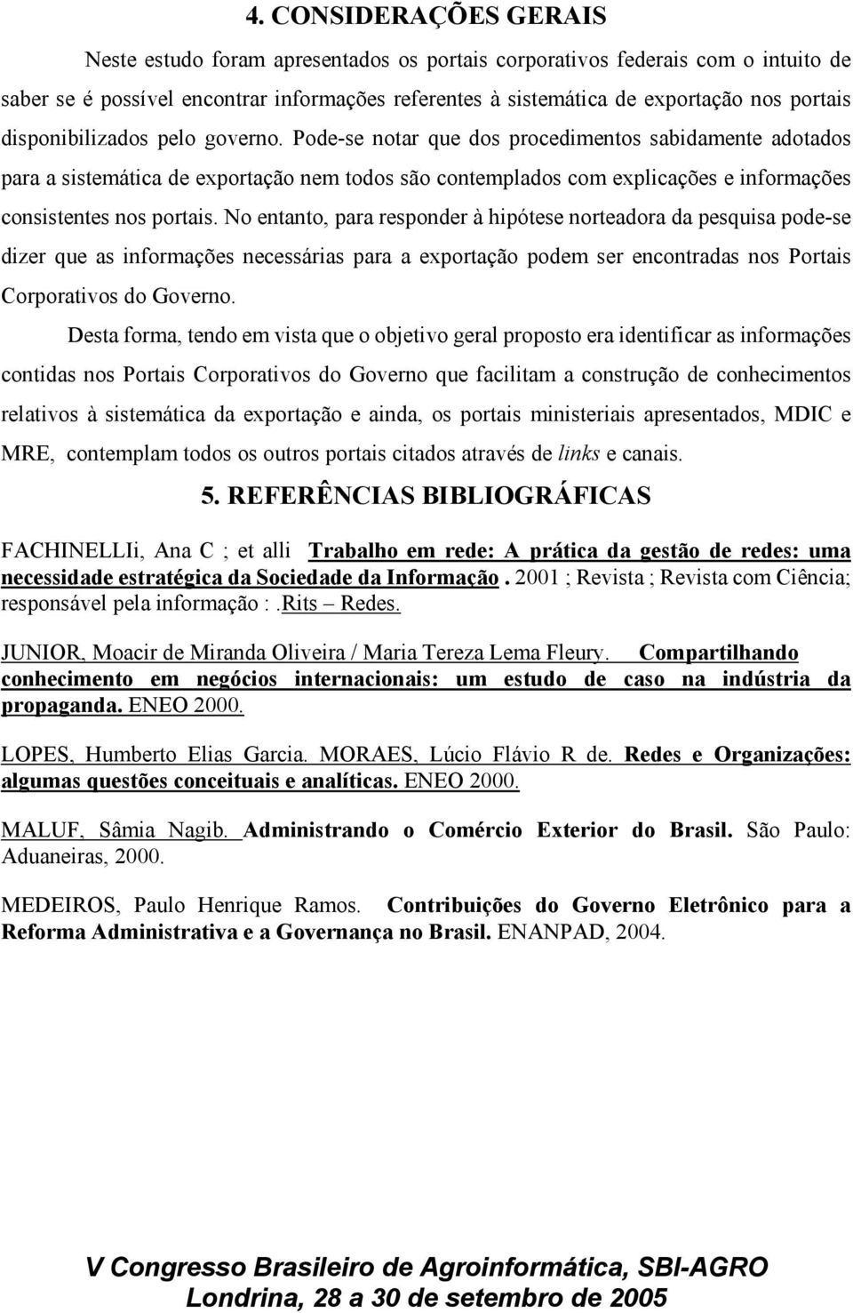 Pode-se notar que dos procedimentos sabidamente adotados para a sistemática de exportação nem todos são contemplados com explicações e informações consistentes nos portais.