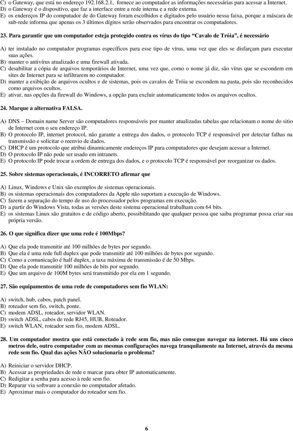 E) os endereços IP do computador de do Gateway foram escolhidos e digitados pelo usuário nessa faixa, porque a máscara de sub-rede informa que apenas os 3 últimos dígitos serão observados para